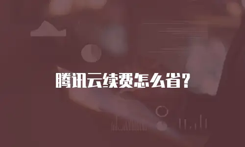 腾讯云续费怎么省？