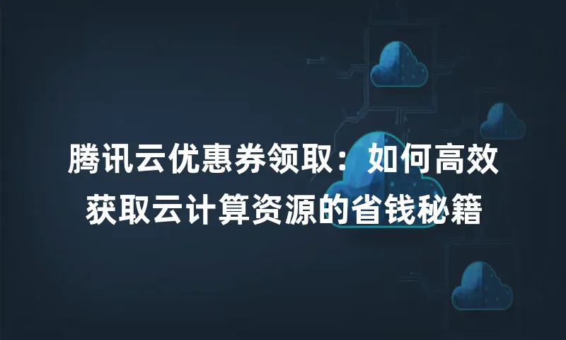 腾讯云优惠券领取：如何高效获取云计算资源的省钱秘籍
