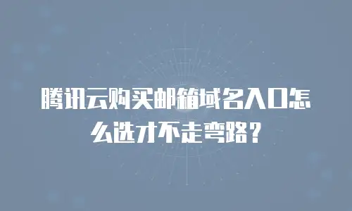 腾讯云购买邮箱域名入口怎么选才不走弯路？