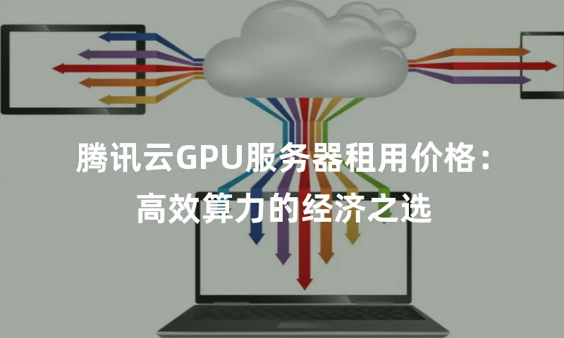 腾讯云GPU服务器租用价格：高效算力的经济之选