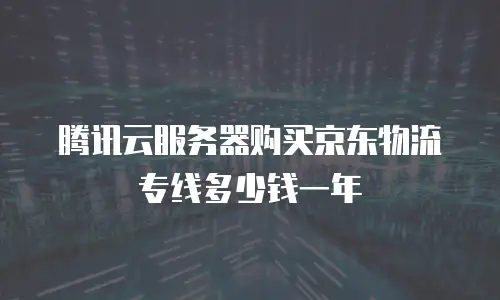 腾讯云服务器购买京东物流专线多少钱一年