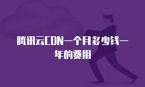 腾讯云CDN一个月多少钱一年的费用
