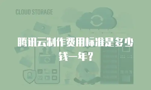 腾讯云制作费用标准是多少钱一年？