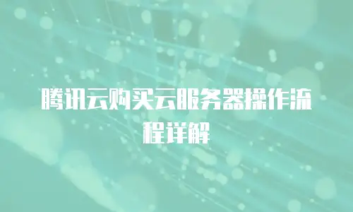 腾讯云购买云服务器操作流程详解
