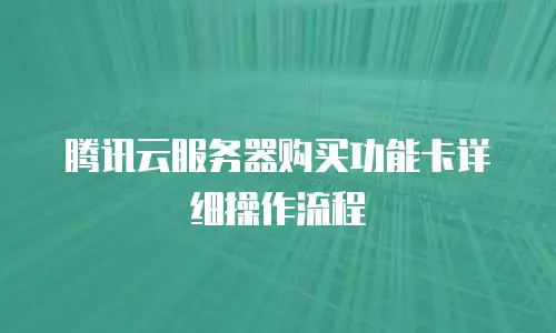 腾讯云服务器购买功能卡详细操作流程