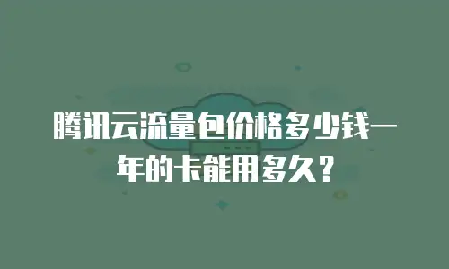 腾讯云流量包价格多少钱一年的卡能用多久？