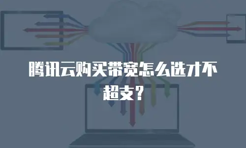 腾讯云购买带宽怎么选才不超支？
