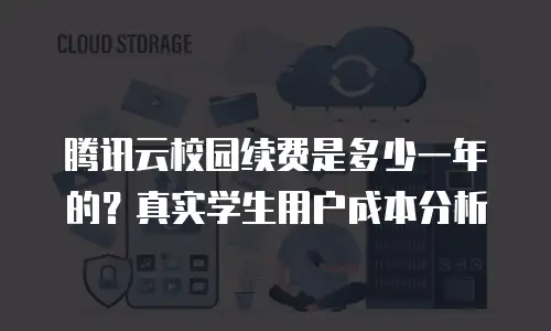 腾讯云校园续费是多少一年的？真实学生用户成本分析