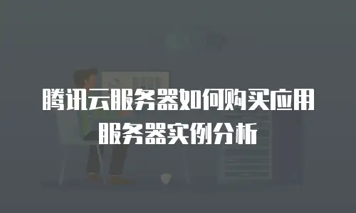 腾讯云服务器如何购买应用服务器实例分析