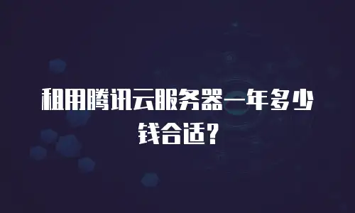 租用腾讯云服务器一年多少钱合适？