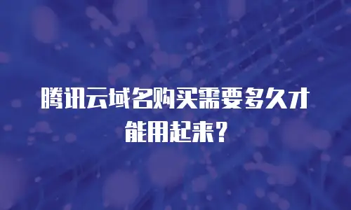 腾讯云域名购买需要多久才能用起来？
