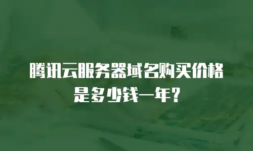 腾讯云服务器域名购买价格是多少钱一年？