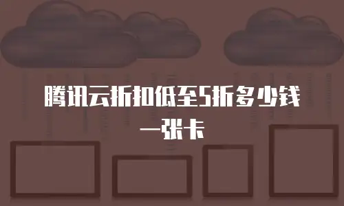 腾讯云折扣低至5折多少钱一张卡