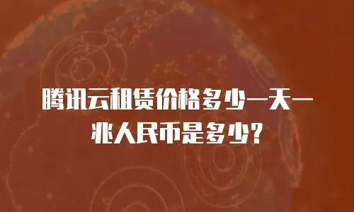 腾讯云租赁价格多少一天一兆人民币是多少？