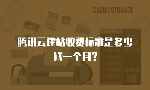 腾讯云建站收费标准是多少钱一个月？
