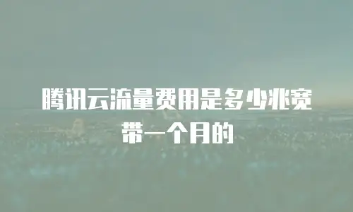 腾讯云流量费用是多少兆宽带一个月的