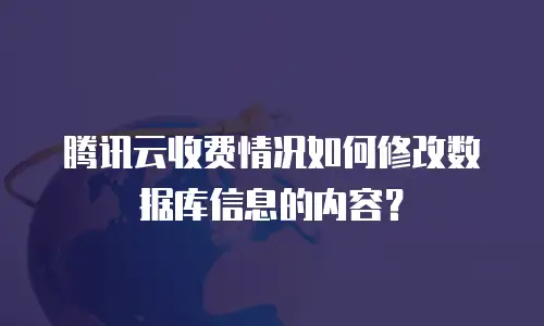 腾讯云收费情况如何修改数据库信息的内容？