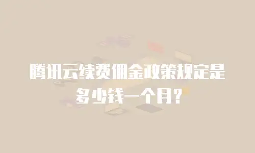 腾讯云续费佣金政策规定是多少钱一个月？