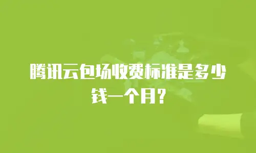 腾讯云包场收费标准是多少钱一个月？