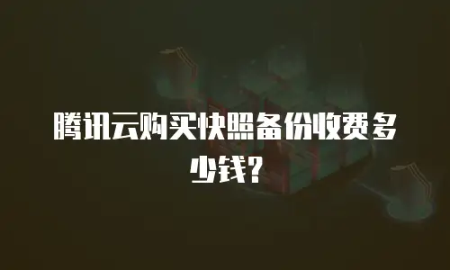 腾讯云购买快照备份收费多少钱？