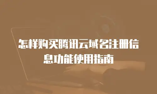 怎样购买腾讯云域名注册信息功能使用指南