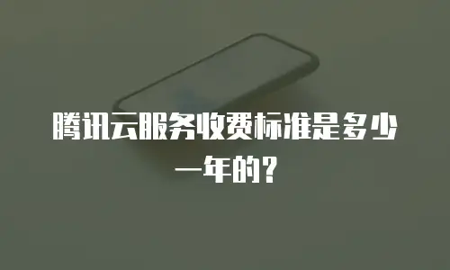 腾讯云服务收费标准是多少一年的？