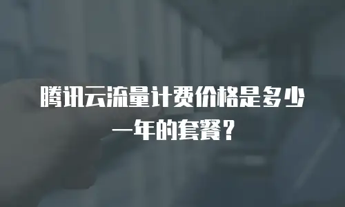 腾讯云流量计费价格是多少一年的套餐？