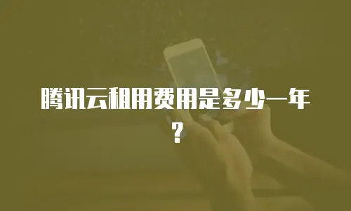 腾讯云租用费用是多少一年？
