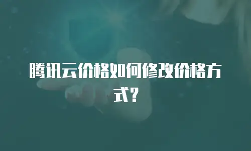 腾讯云价格如何修改价格方式？