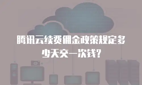 腾讯云续费佣金政策规定多少天交一次钱？