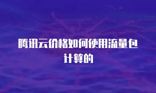 腾讯云价格如何使用流量包计算的