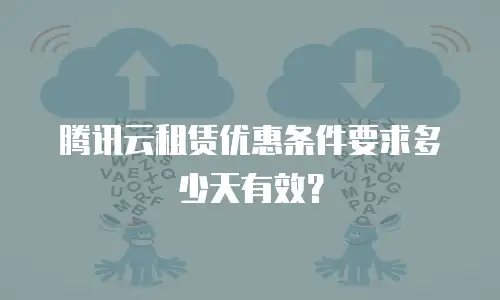 腾讯云租赁优惠条件要求多少天有效？