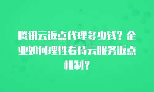 腾讯云返点代理多少钱？企业如何理性看待云服务返点机制？