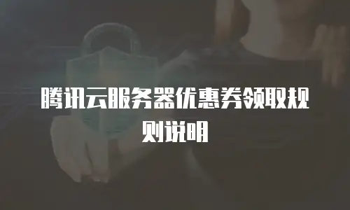 腾讯云服务器优惠券领取规则说明