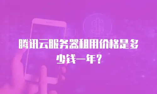 腾讯云服务器租用价格是多少钱一年？