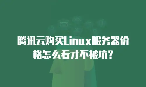 腾讯云购买Linux服务器价格怎么看才不被坑？