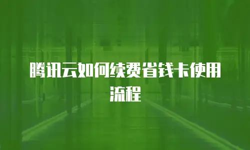 腾讯云如何续费省钱卡使用流程