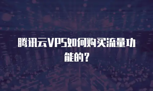 腾讯云VPS如何购买流量功能的？