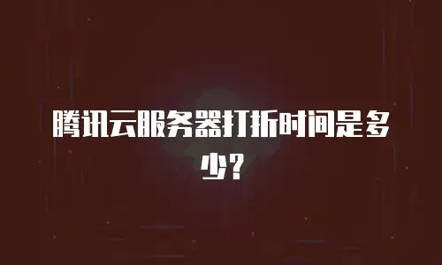 腾讯云服务器打折时间是多少？