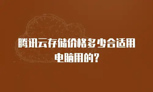 腾讯云存储价格多少合适用电脑用的？