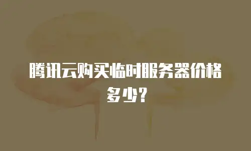 腾讯云购买临时服务器价格多少？