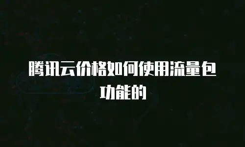 腾讯云价格如何使用流量包功能的