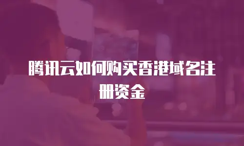 腾讯云如何购买香港域名注册资金