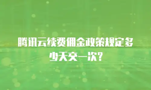 腾讯云续费佣金政策规定多少天交一次？