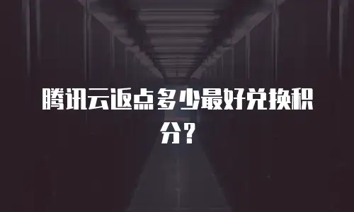 腾讯云返点多少最好兑换积分？