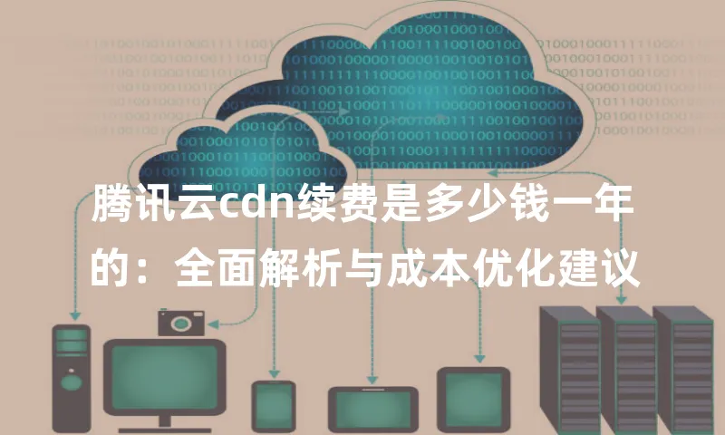 腾讯云cdn续费是多少钱一年的：全面解析与成本优化建议