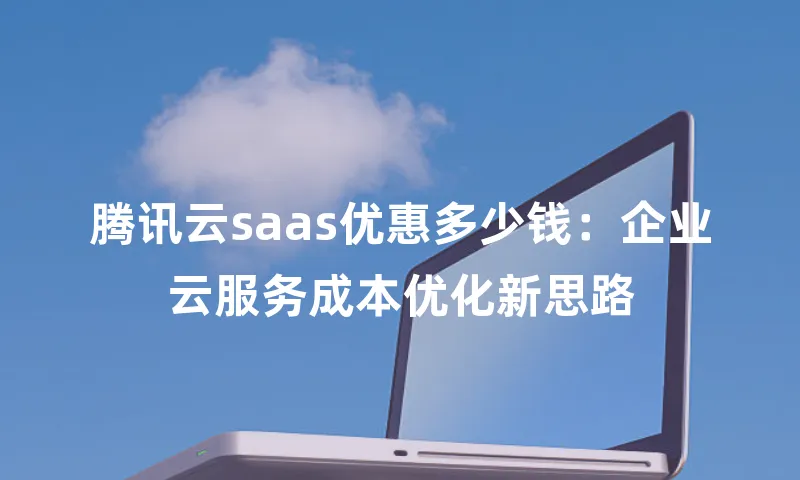 腾讯云saas优惠多少钱：企业云服务成本优化新思路