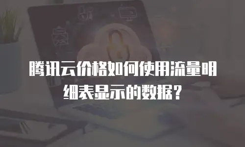 腾讯云价格如何使用流量明细表显示的数据？