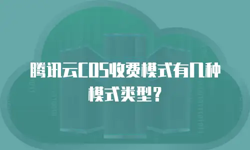 腾讯云COS收费模式有几种模式类型？