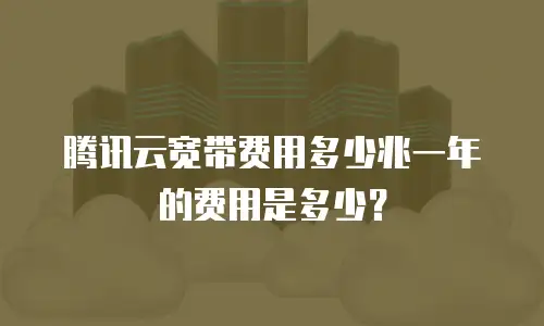 腾讯云宽带费用多少兆一年的费用是多少？